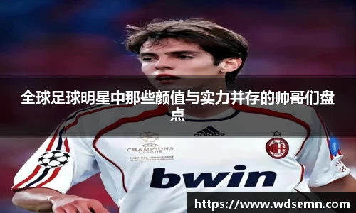 全球足球明星中那些颜值与实力并存的帅哥们盘点