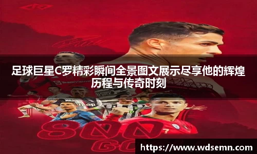 足球巨星C罗精彩瞬间全景图文展示尽享他的辉煌历程与传奇时刻