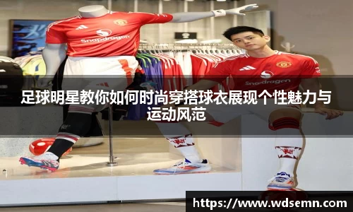 足球明星教你如何时尚穿搭球衣展现个性魅力与运动风范