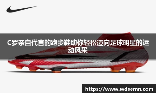 C罗亲自代言的跑步鞋助你轻松迈向足球明星的运动风采